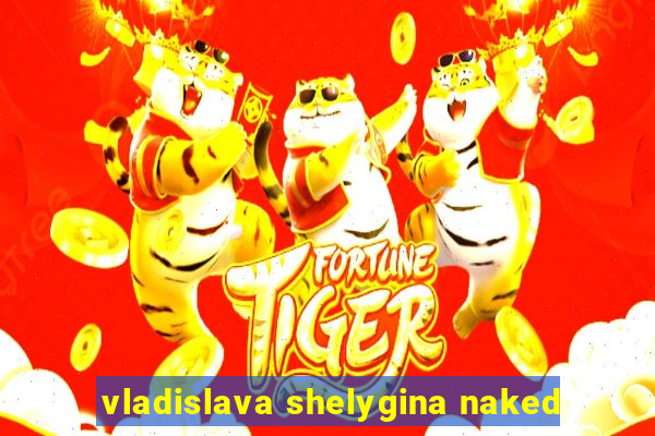 vladislava shelygina naked